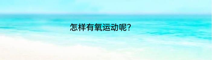 怎样有氧运动呢？