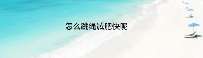 怎么跳绳减肥快呢