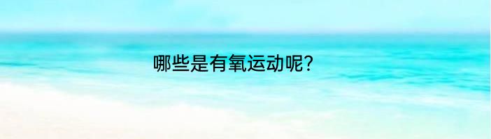 哪些是有氧运动呢？