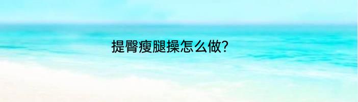 提臀瘦腿操怎么做？