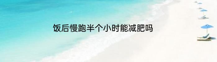 饭后慢跑半个小时能减肥吗