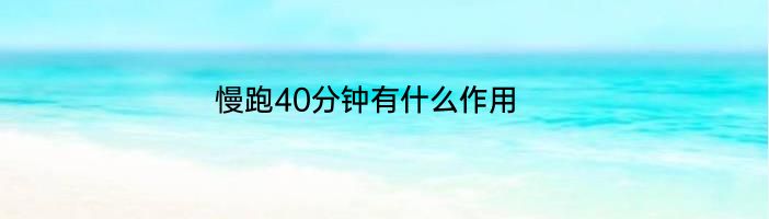 慢跑40分钟有什么作用