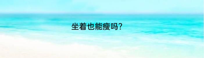 坐着也能瘦吗？