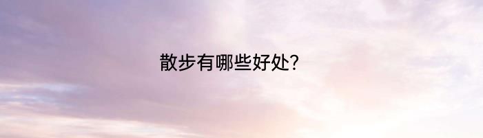 散步有哪些好处？