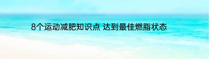 8个运动减肥知识点 达到最佳燃脂状态