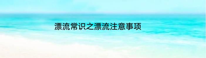 漂流常识之漂流注意事项