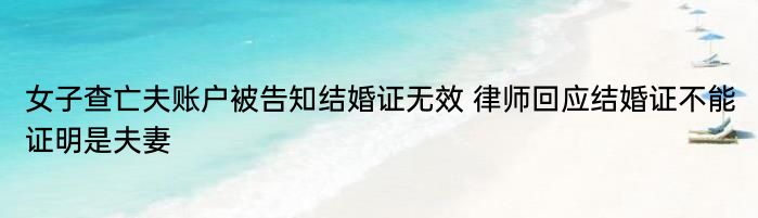 女子查亡夫账户被告知结婚证无效 律师回应结婚证不能证明是夫妻