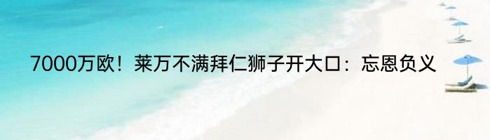 7000万欧！莱万不满拜仁狮子开大口：忘恩负义