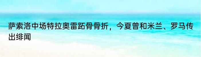 萨索洛中场特拉奥雷跖骨骨折，今夏曾和米兰、罗马传出绯闻