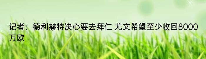 记者：德利赫特决心要去拜仁 尤文希望至少收回8000万欧