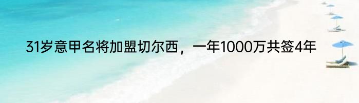 31岁意甲名将加盟切尔西，一年1000万共签4年