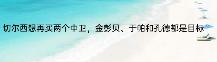 切尔西想再买两个中卫，金彭贝、于帕和孔德都是目标