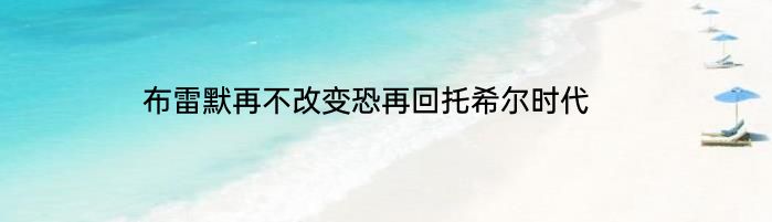 布雷默再不改变恐再回托希尔时代