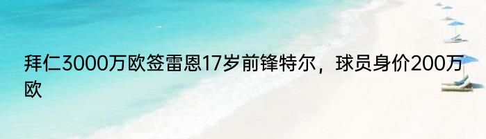 拜仁3000万欧签雷恩17岁前锋特尔，球员身价200万欧