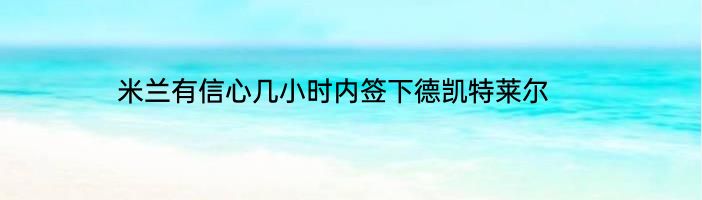 米兰有信心几小时内签下德凯特莱尔