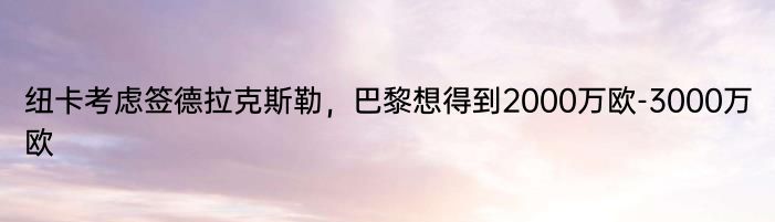 纽卡考虑签德拉克斯勒，巴黎想得到2000万欧-3000万欧