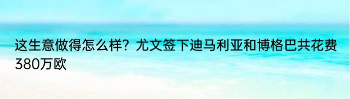 这生意做得怎么样？尤文签下迪马利亚和博格巴共花费380万欧