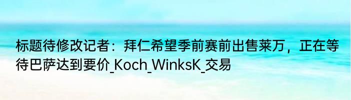 标题待修改记者：拜仁希望季前赛前出售莱万，正在等待巴萨达到要价_Koch_WinksK_交易