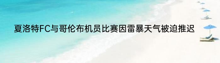 夏洛特FC与哥伦布机员比赛因雷暴天气被迫推迟