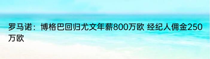 罗马诺：博格巴回归尤文年薪800万欧 经纪人佣金250万欧