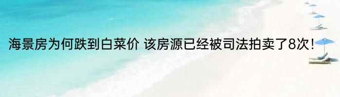 海景房为何跌到白菜价 该房源已经被司法拍卖了8次！