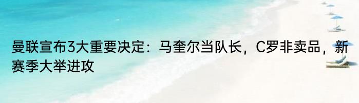 曼联宣布3大重要决定：马奎尔当队长，C罗非卖品，新赛季大举进攻