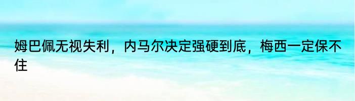 姆巴佩无视失利，内马尔决定强硬到底，梅西一定保不住