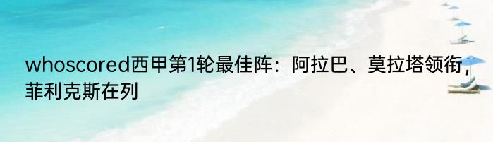 whoscored西甲第1轮最佳阵：阿拉巴、莫拉塔领衔，菲利克斯在列