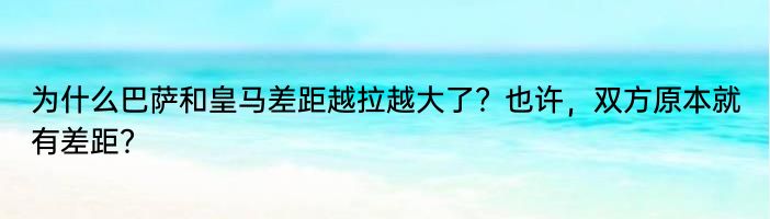 为什么巴萨和皇马差距越拉越大了？也许，双方原本就有差距？