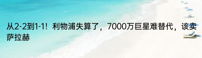 从2-2到1-1！利物浦失算了，7000万巨星难替代，该卖萨拉赫