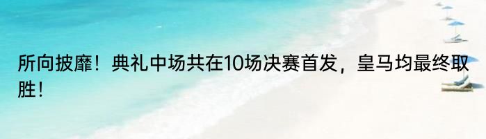 所向披靡！典礼中场共在10场决赛首发，皇马均最终取胜！