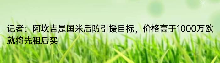 记者：阿坎吉是国米后防引援目标，价格高于1000万欧就将先租后买