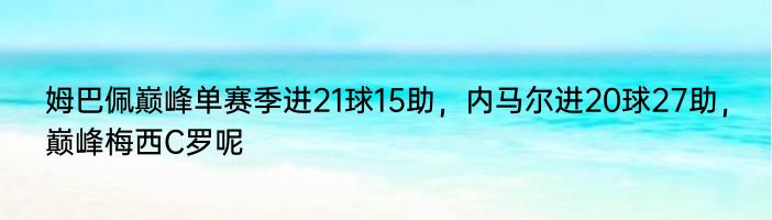 姆巴佩巅峰单赛季进21球15助，内马尔进20球27助，巅峰梅西C罗呢