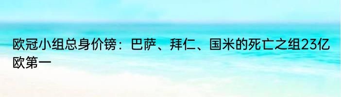 欧冠小组总身价镑：巴萨、拜仁、国米的死亡之组23亿欧第一