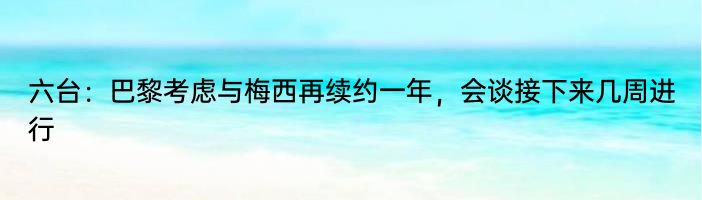 六台：巴黎考虑与梅西再续约一年，会谈接下来几周进行