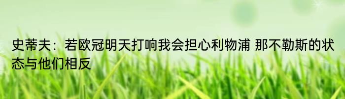 史蒂夫：若欧冠明天打响我会担心利物浦 那不勒斯的状态与他们相反