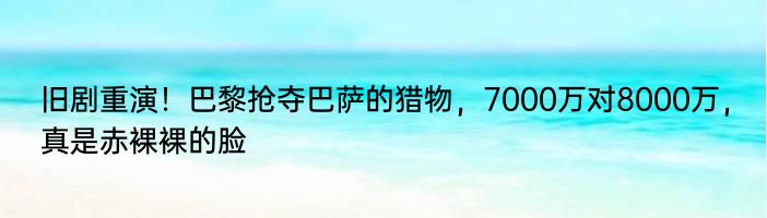 旧剧重演！巴黎抢夺巴萨的猎物，7000万对8000万，真是赤裸裸的脸