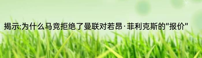 揭示:为什么马竞拒绝了曼联对若昂·菲利克斯的“报价”