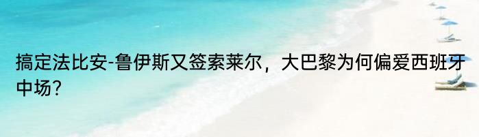 搞定法比安-鲁伊斯又签索莱尔，大巴黎为何偏爱西班牙中场？