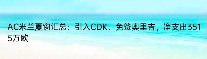 AC米兰夏窗汇总：引入CDK、免签奥里吉，净支出3515万欧