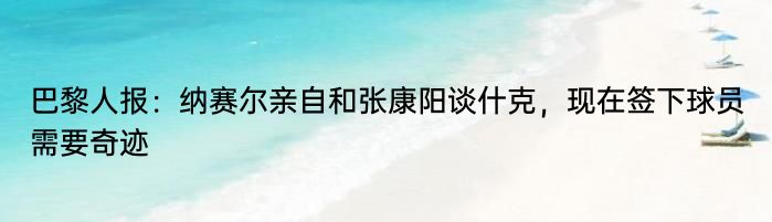 巴黎人报：纳赛尔亲自和张康阳谈什克，现在签下球员需要奇迹