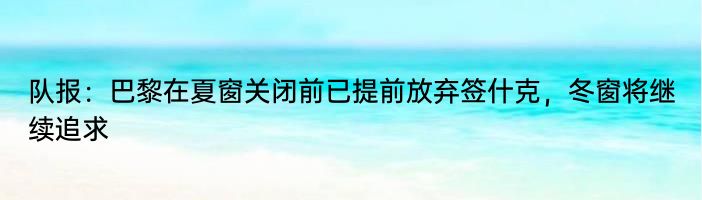 队报：巴黎在夏窗关闭前已提前放弃签什克，冬窗将继续追求