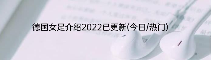 德国女足介绍2022已更新(今日/热门)