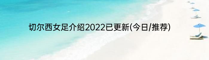 切尔西女足介绍2022已更新(今日/推荐)