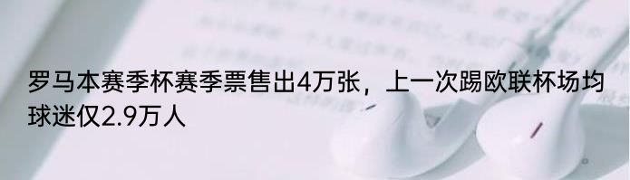 罗马本赛季杯赛季票售出4万张，上一次踢欧联杯场均球迷仅2.9万人