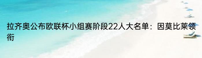 拉齐奥公布欧联杯小组赛阶段22人大名单：因莫比莱领衔