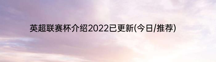 英超联赛杯介绍2022已更新(今日/推荐)