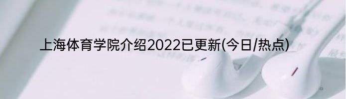 上海体育学院介绍2022已更新(今日/热点)