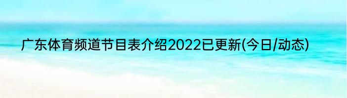 广东体育频道节目表介绍2022已更新(今日/动态)