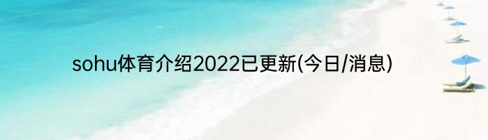 sohu体育介绍2022已更新(今日/消息)